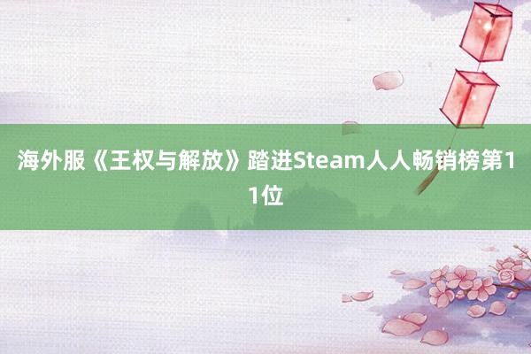 海外服《王权与解放》踏进Steam人人畅销榜第11位