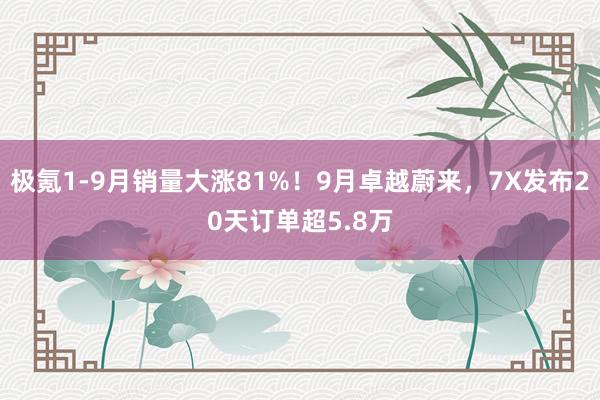 极氪1-9月销量大涨81%！9月卓越蔚来，7X发布20天订单超5.8万