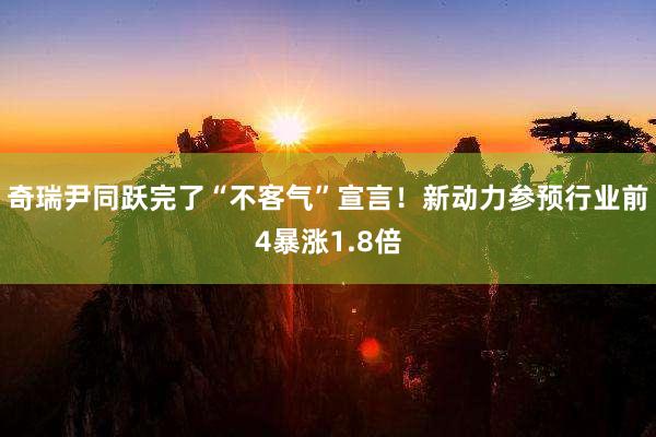 奇瑞尹同跃完了“不客气”宣言！新动力参预行业前4暴涨1.8倍