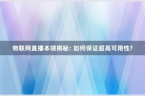 物联网直播本领揭秘: 如何保证超高可用性?