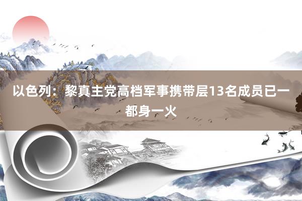 以色列：黎真主党高档军事携带层13名成员已一都身一火