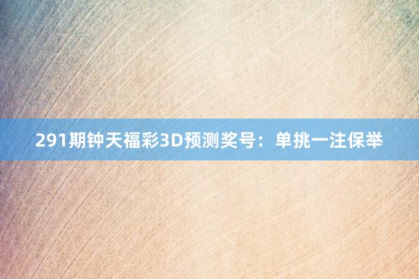 291期钟天福彩3D预测奖号：单挑一注保举