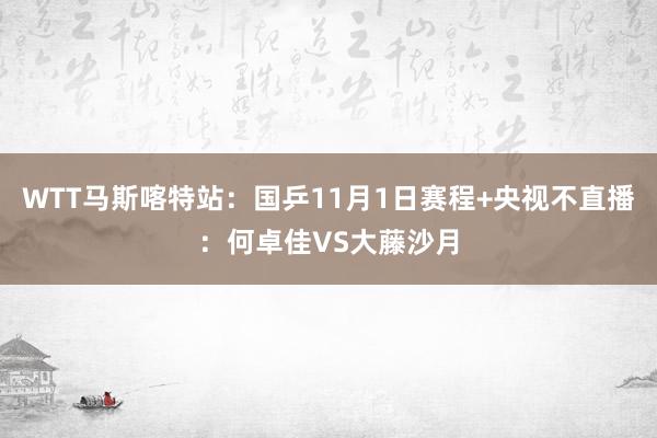 WTT马斯喀特站：国乒11月1日赛程+央视不直播：何卓佳VS大藤沙月