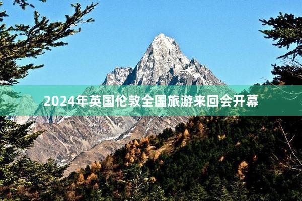 2024年英国伦敦全国旅游来回会开幕