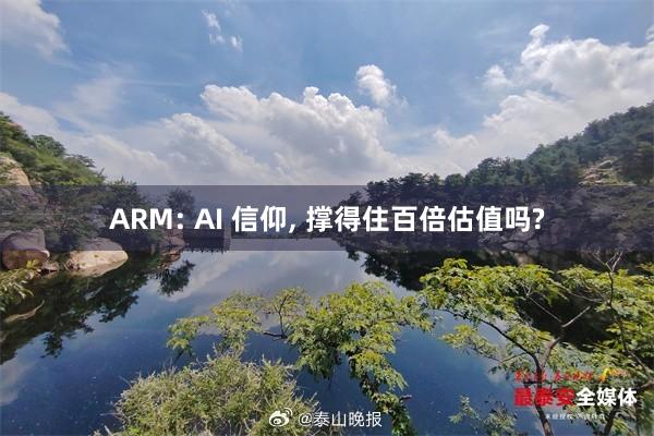 ARM: AI 信仰, 撑得住百倍估值吗?