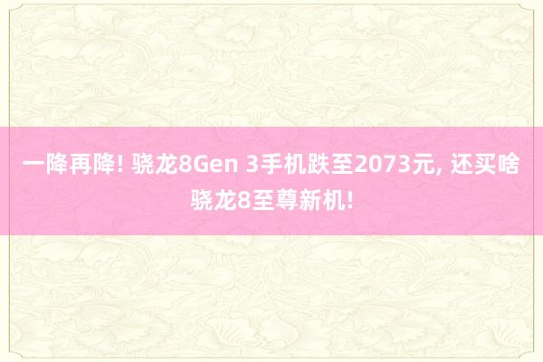 一降再降! 骁龙8Gen 3手机跌至2073元, 还买啥骁龙8至尊新机!