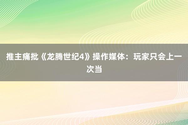 推主痛批《龙腾世纪4》操作媒体：玩家只会上一次当