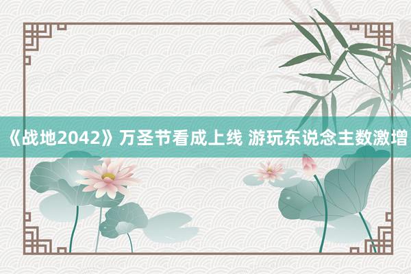 《战地2042》万圣节看成上线 游玩东说念主数激增