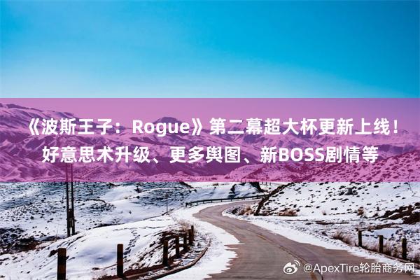 《波斯王子：Rogue》第二幕超大杯更新上线！好意思术升级、更多舆图、新BOSS剧情等